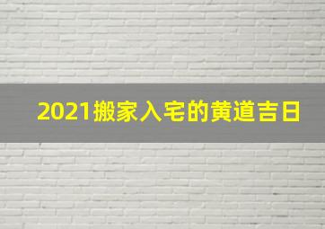 2021搬家入宅的黄道吉日