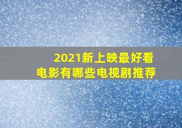 2021新上映最好看电影有哪些电视剧推荐