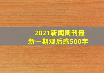 2021新闻周刊最新一期观后感500字