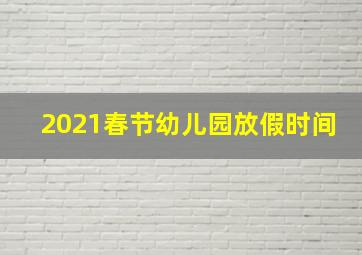 2021春节幼儿园放假时间