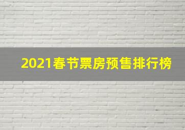 2021春节票房预售排行榜