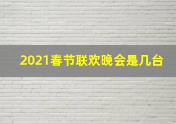 2021春节联欢晚会是几台