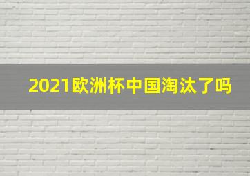 2021欧洲杯中国淘汰了吗