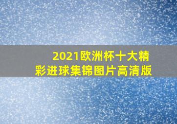 2021欧洲杯十大精彩进球集锦图片高清版