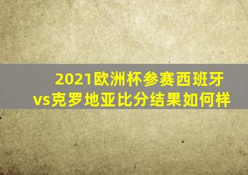 2021欧洲杯参赛西班牙vs克罗地亚比分结果如何样