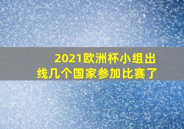 2021欧洲杯小组出线几个国家参加比赛了