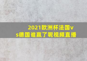 2021欧洲杯法国vs德国谁赢了呢视频直播