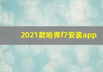 2021款哈弗f7安装app