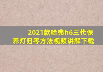 2021款哈弗h6三代保养灯归零方法视频讲解下载