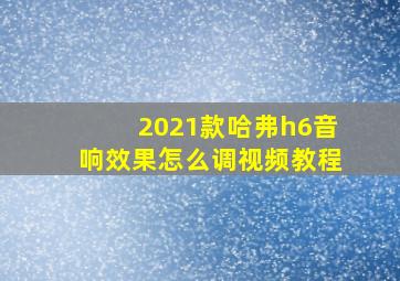 2021款哈弗h6音响效果怎么调视频教程