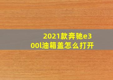 2021款奔驰e300l油箱盖怎么打开