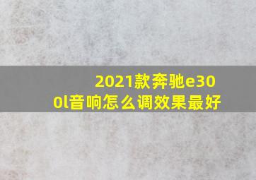 2021款奔驰e300l音响怎么调效果最好