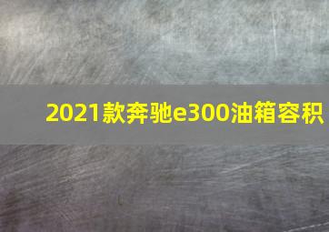 2021款奔驰e300油箱容积