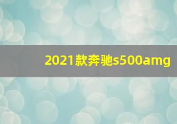 2021款奔驰s500amg