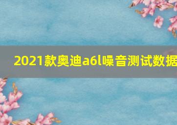 2021款奥迪a6l噪音测试数据