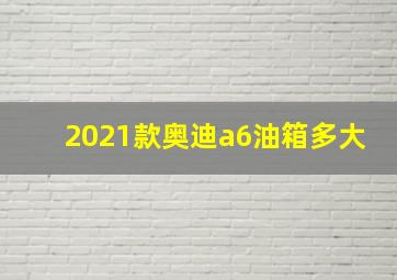 2021款奥迪a6油箱多大