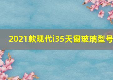 2021款现代i35天窗玻璃型号