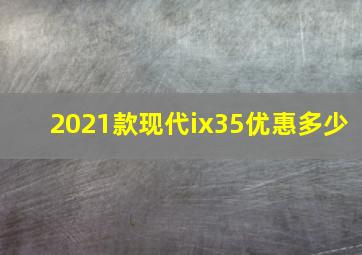 2021款现代ix35优惠多少