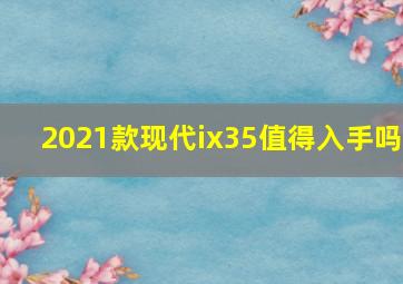 2021款现代ix35值得入手吗