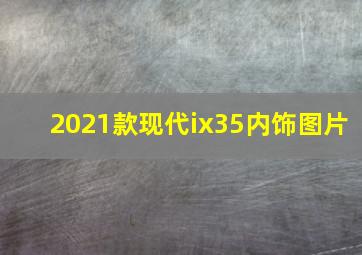 2021款现代ix35内饰图片