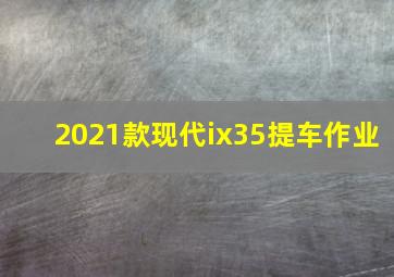 2021款现代ix35提车作业