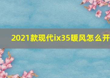 2021款现代ix35暖风怎么开