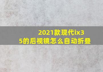 2021款现代ix35的后视镜怎么自动折叠