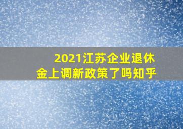 2021江苏企业退休金上调新政策了吗知乎