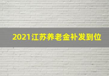 2021江苏养老金补发到位