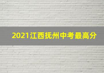 2021江西抚州中考最高分