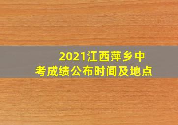 2021江西萍乡中考成绩公布时间及地点