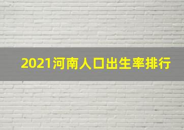 2021河南人口出生率排行