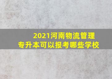 2021河南物流管理专升本可以报考哪些学校