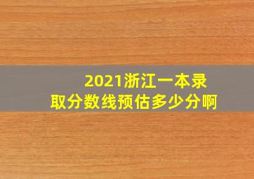 2021浙江一本录取分数线预估多少分啊