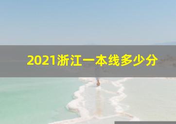 2021浙江一本线多少分