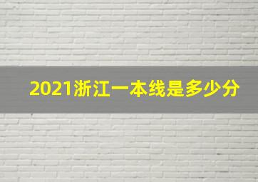 2021浙江一本线是多少分