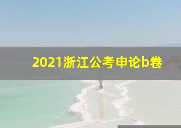 2021浙江公考申论b卷