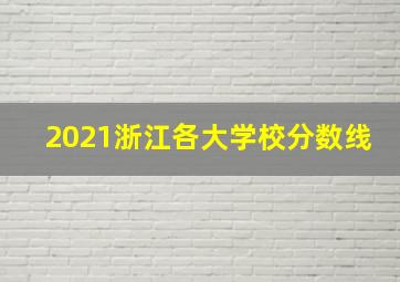 2021浙江各大学校分数线