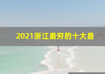 2021浙江最穷的十大县