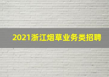 2021浙江烟草业务类招聘