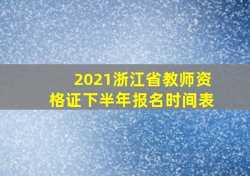 2021浙江省教师资格证下半年报名时间表