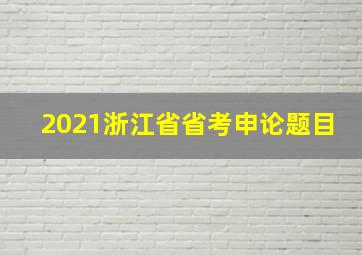 2021浙江省省考申论题目