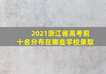 2021浙江省高考前十名分布在哪些学校录取