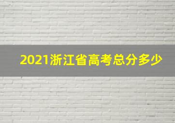 2021浙江省高考总分多少