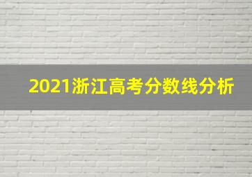 2021浙江高考分数线分析