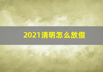 2021清明怎么放假