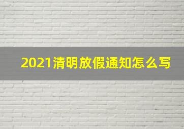 2021清明放假通知怎么写