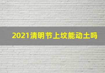 2021清明节上坟能动土吗