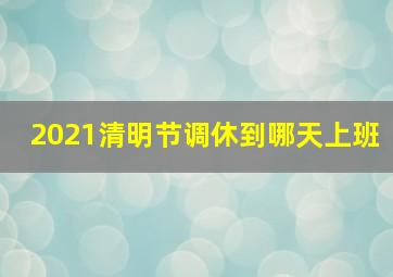 2021清明节调休到哪天上班