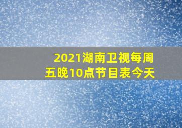 2021湖南卫视每周五晚10点节目表今天